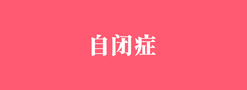 自閉癥/孤獨癥的表現(xiàn)癥狀-自閉癥