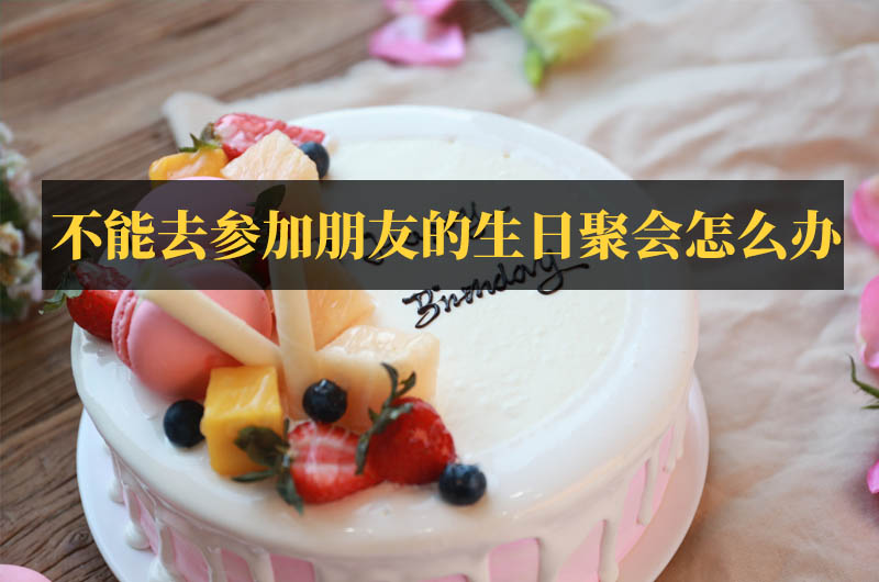 不能去參加朋友的生日聚會怎么辦
