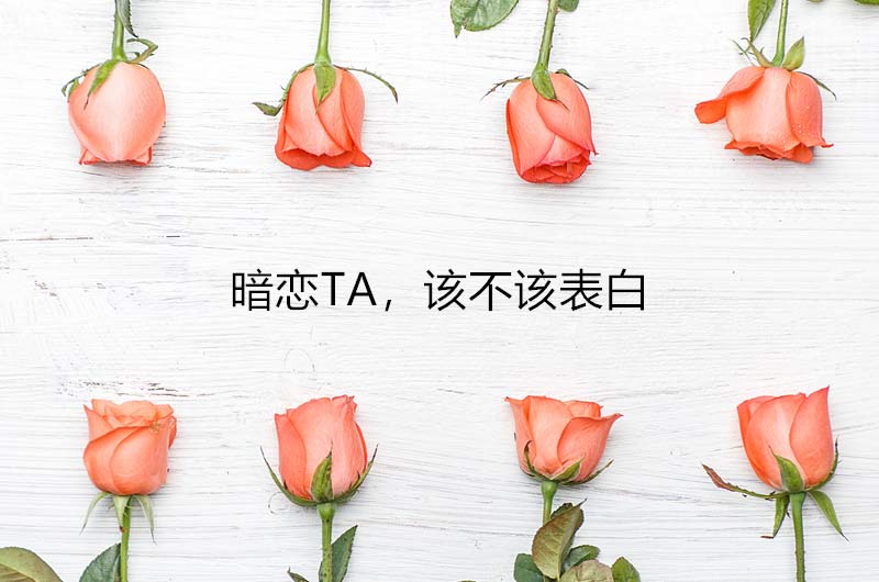 暗戀一個人，到底該不該表白？很多人都做錯了！